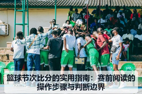 篮球节次比分的实用指南:赛前阅读的操作步骤与判断边界