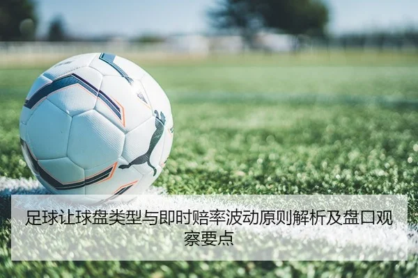 足球让球盘类型与即时赔率波动原则解析及盘口观察要点